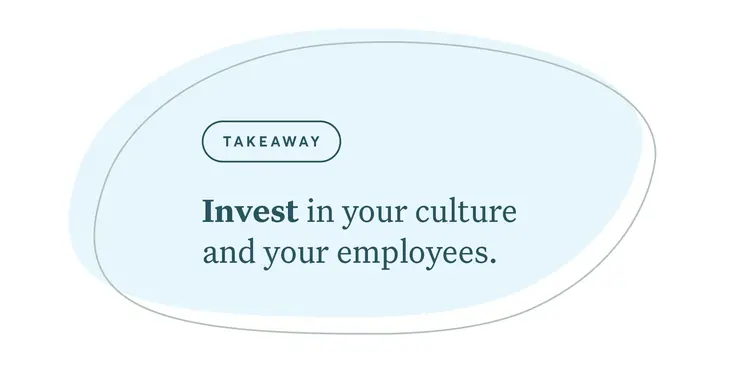 Invest in your culture and your employees.